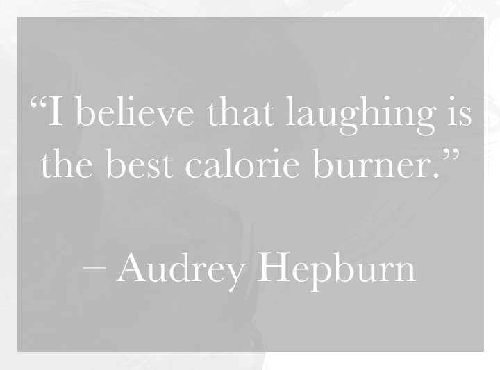 "I believe that laughing is the best calorie burner." - Audrey Hepburn