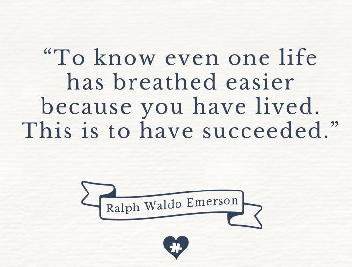 "To know even one life has breathed easier because you have lived. This is to have succeeded." -Ralph Waldo Emerson
